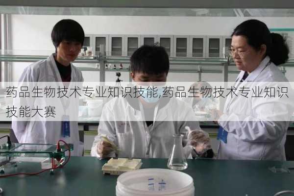 药品生物技术专业知识技能,药品生物技术专业知识技能大赛