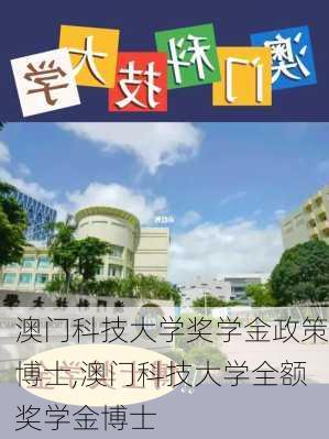 澳门科技大学奖学金政策博士,澳门科技大学全额奖学金博士