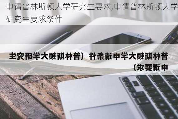 申请普林斯顿大学研究生要求,申请普林斯顿大学研究生要求条件