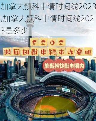 加拿大预科申请时间线2023,加拿大预科申请时间线2023是多少