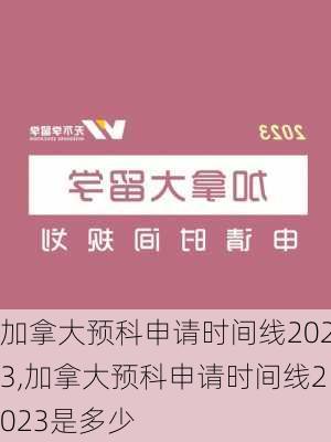 加拿大预科申请时间线2023,加拿大预科申请时间线2023是多少