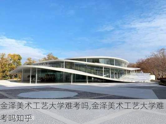 金泽美术工艺大学难考吗,金泽美术工艺大学难考吗知乎