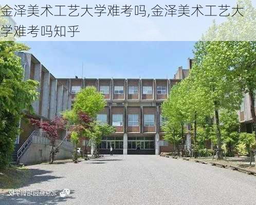 金泽美术工艺大学难考吗,金泽美术工艺大学难考吗知乎