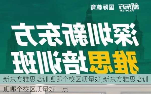 新东方雅思培训班哪个校区质量好,新东方雅思培训班哪个校区质量好一点