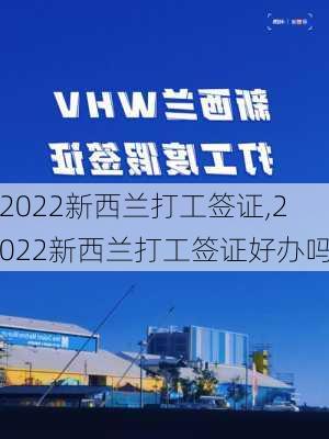 2022新西兰打工签证,2022新西兰打工签证好办吗