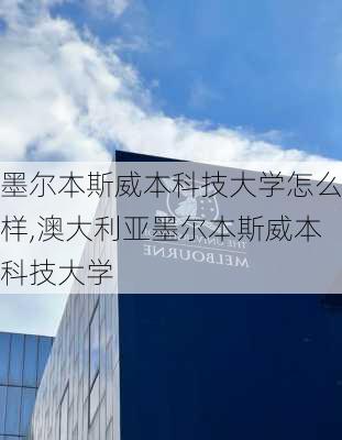 墨尔本斯威本科技大学怎么样,澳大利亚墨尔本斯威本科技大学