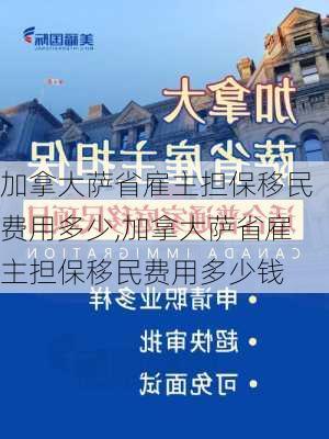 加拿大萨省雇主担保移民费用多少,加拿大萨省雇主担保移民费用多少钱