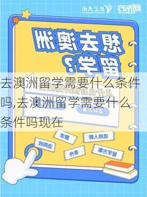 去澳洲留学需要什么条件吗,去澳洲留学需要什么条件吗现在