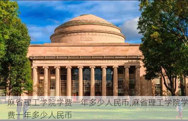 麻省理工学院学费一年多少人民币,麻省理工学院学费一年多少人民币