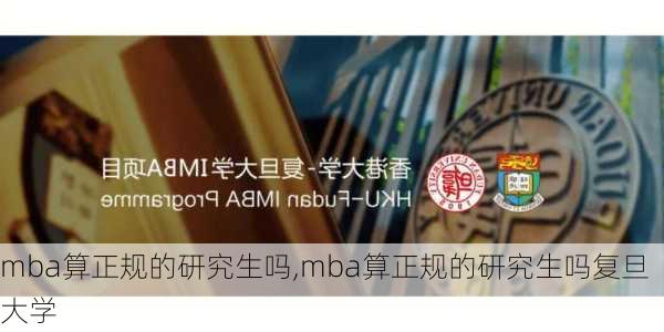 mba算正规的研究生吗,mba算正规的研究生吗复旦大学