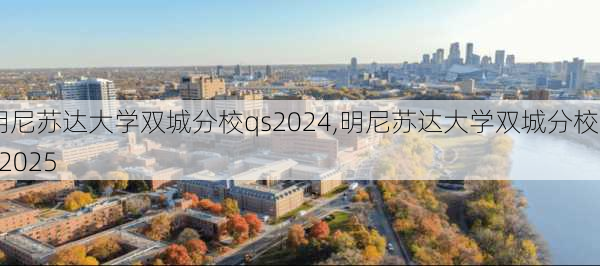 明尼苏达大学双城分校qs2024,明尼苏达大学双城分校QS2025