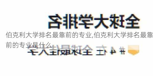 伯克利大学排名最靠前的专业,伯克利大学排名最靠前的专业是什么