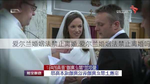 爱尔兰婚姻法禁止离婚,爱尔兰婚姻法禁止离婚吗