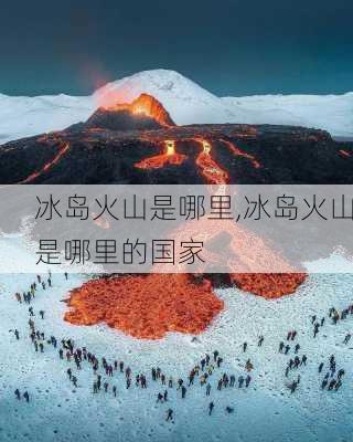 冰岛火山是哪里,冰岛火山是哪里的国家