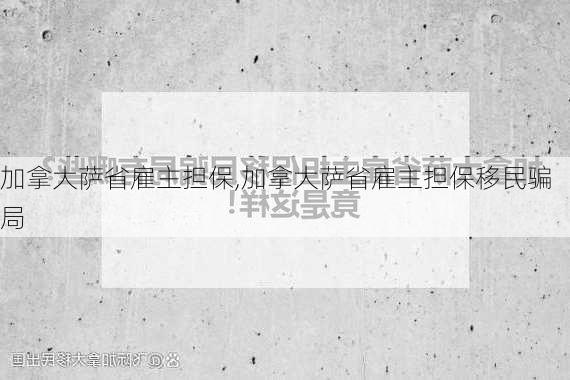 加拿大萨省雇主担保,加拿大萨省雇主担保移民骗局