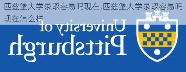 匹兹堡大学录取容易吗现在,匹兹堡大学录取容易吗现在怎么样