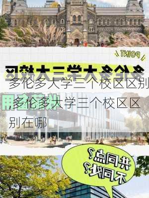 多伦多大学三个校区区别,多伦多大学三个校区区别在哪