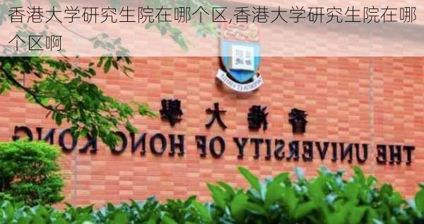 香港大学研究生院在哪个区,香港大学研究生院在哪个区啊