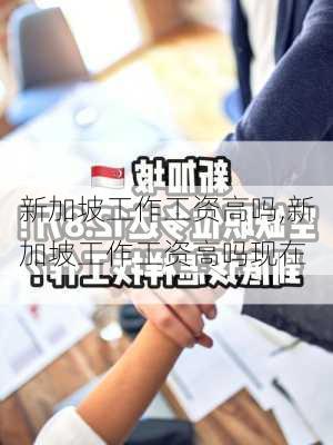 新加坡工作工资高吗,新加坡工作工资高吗现在