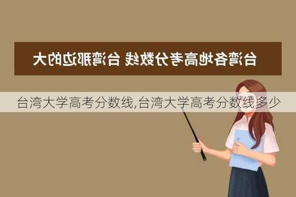 台湾大学高考分数线,台湾大学高考分数线多少