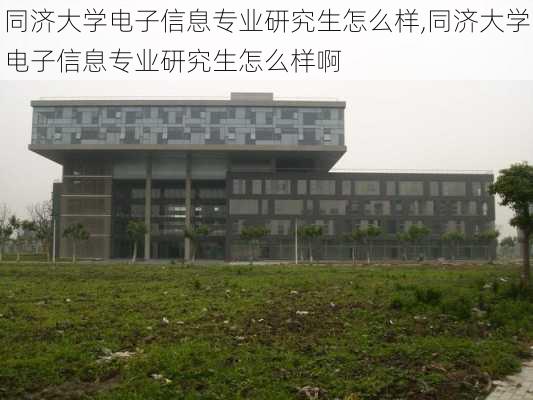 同济大学电子信息专业研究生怎么样,同济大学电子信息专业研究生怎么样啊