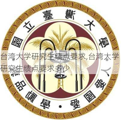 台湾大学研究生绩点要求,台湾大学研究生绩点要求多少