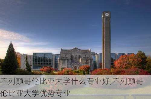 不列颠哥伦比亚大学什么专业好,不列颠哥伦比亚大学优势专业