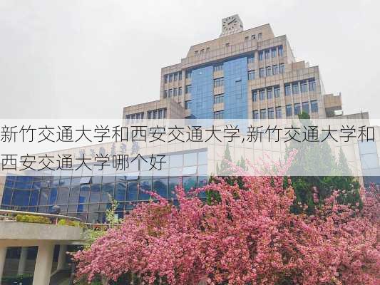 新竹交通大学和西安交通大学,新竹交通大学和西安交通大学哪个好