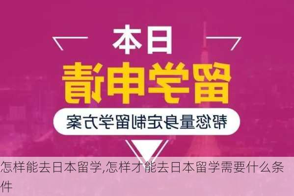 怎样能去日本留学,怎样才能去日本留学需要什么条件