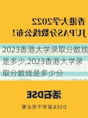 2023香港大学录取分数线是多少,2023香港大学录取分数线是多少分