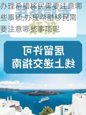 办理希腊移民需要注意哪些事项,办理希腊移民需要注意哪些事项呢