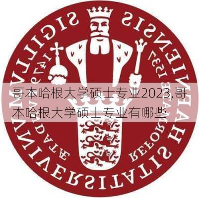 哥本哈根大学硕士专业2023,哥本哈根大学硕士专业有哪些