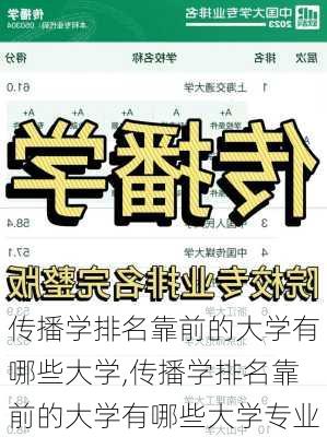 传播学排名靠前的大学有哪些大学,传播学排名靠前的大学有哪些大学专业