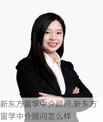 新东方留学中介顾问,新东方留学中介顾问怎么样