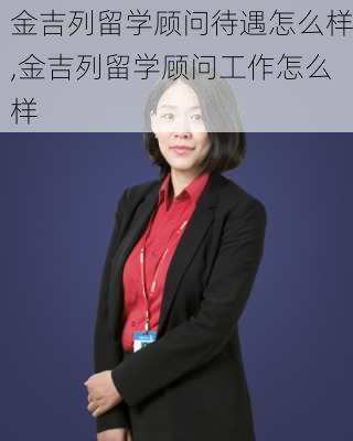 金吉列留学顾问待遇怎么样,金吉列留学顾问工作怎么样