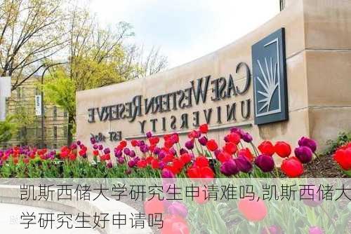 凯斯西储大学研究生申请难吗,凯斯西储大学研究生好申请吗