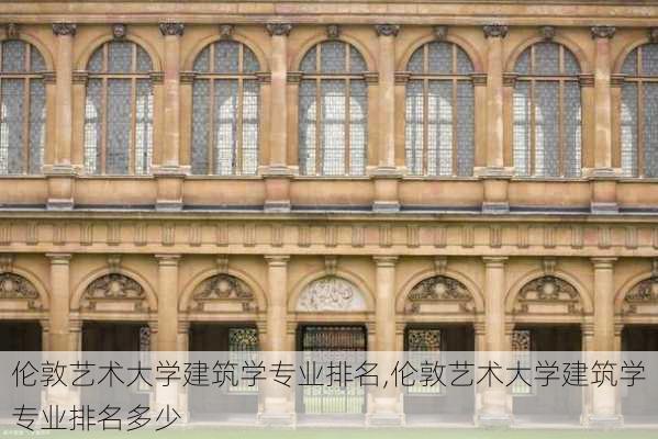 伦敦艺术大学建筑学专业排名,伦敦艺术大学建筑学专业排名多少