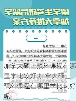 加拿大硕士预科课程在哪里学比较好,加拿大硕士预科课程在哪里学比较好呢