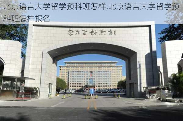 北京语言大学留学预科班怎样,北京语言大学留学预科班怎样报名