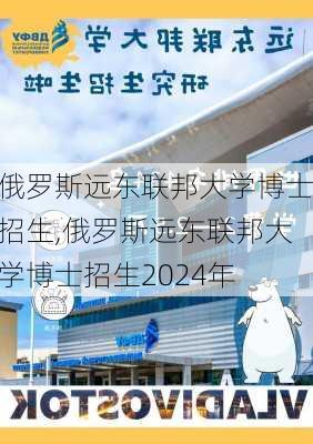 俄罗斯远东联邦大学博士招生,俄罗斯远东联邦大学博士招生2024年