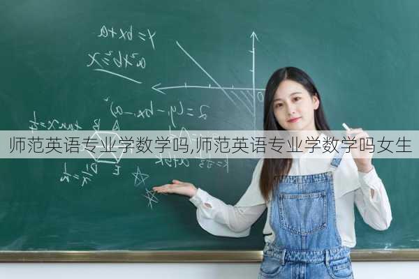 师范英语专业学数学吗,师范英语专业学数学吗女生