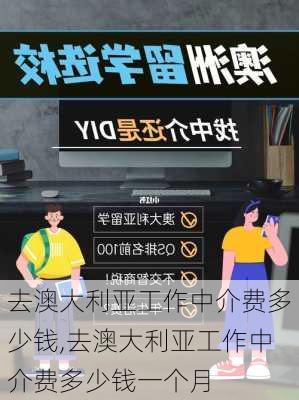 去澳大利亚工作中介费多少钱,去澳大利亚工作中介费多少钱一个月