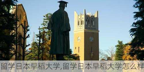 留学日本早稻大学,留学日本早稻大学怎么样