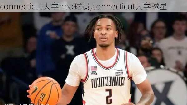 connecticut大学nba球员,connecticut大学球星