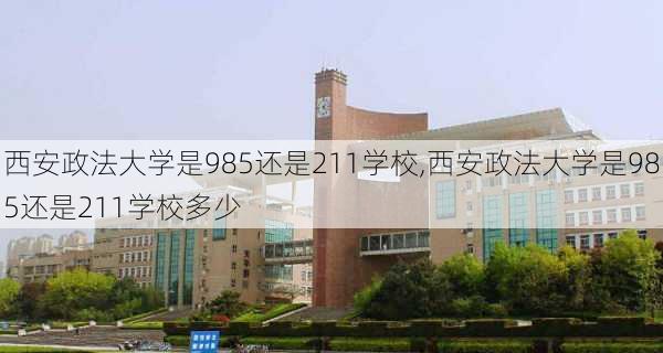 西安政法大学是985还是211学校,西安政法大学是985还是211学校多少