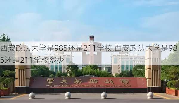 西安政法大学是985还是211学校,西安政法大学是985还是211学校多少