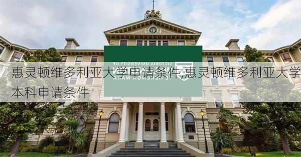 惠灵顿维多利亚大学申请条件,惠灵顿维多利亚大学本科申请条件