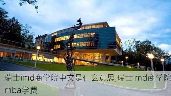 瑞士imd商学院中文是什么意思,瑞士imd商学院mba学费