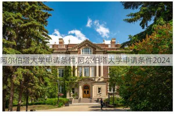 阿尔伯塔大学申请条件,阿尔伯塔大学申请条件2024