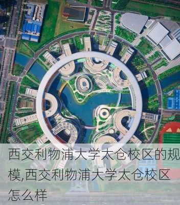 西交利物浦大学太仓校区的规模,西交利物浦大学太仓校区怎么样